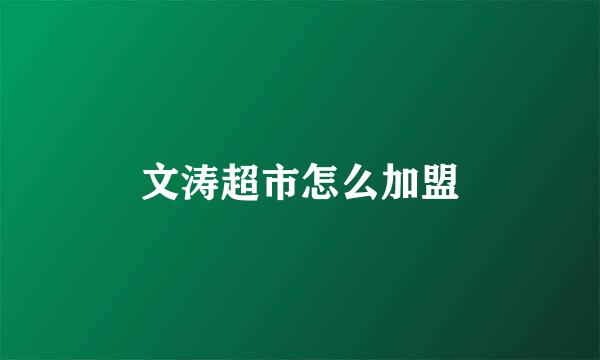 文涛超市怎么加盟