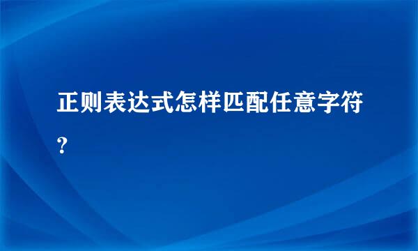 正则表达式怎样匹配任意字符？