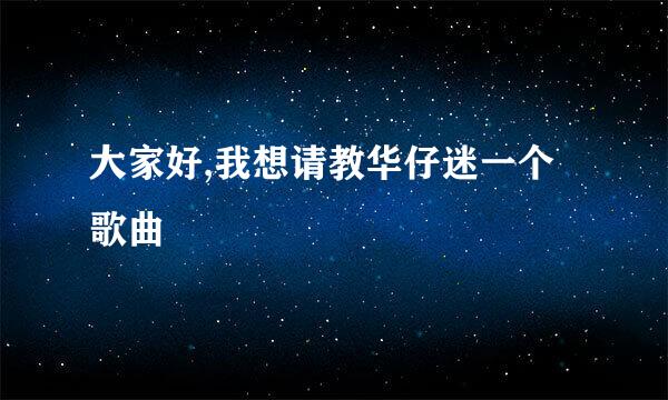 大家好,我想请教华仔迷一个歌曲