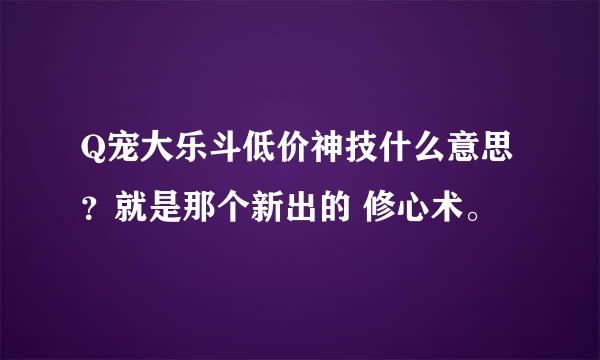 Q宠大乐斗低价神技什么意思？就是那个新出的 修心术。