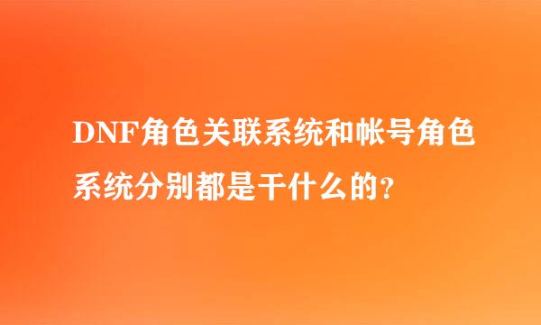 DNF角色关联系统和帐号角色系统分别都是干什么的？