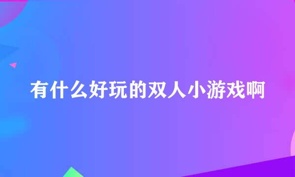 有什么好玩的双人小游戏啊