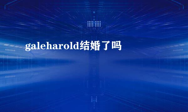 galeharold结婚了吗