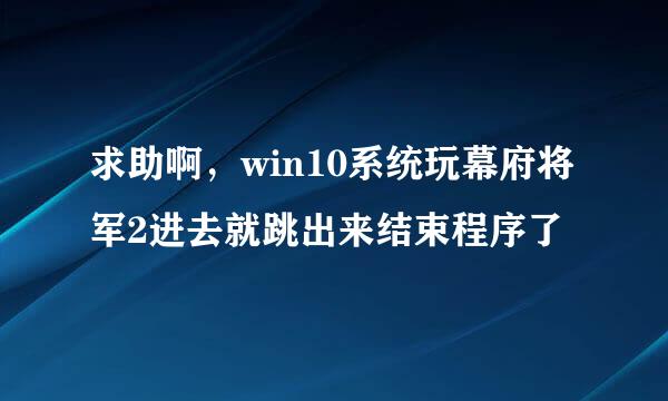 求助啊，win10系统玩幕府将军2进去就跳出来结束程序了