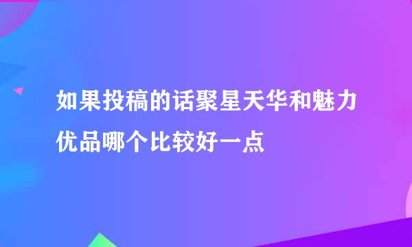 如果投稿的话聚星天华和魅力优品哪个比较好一点