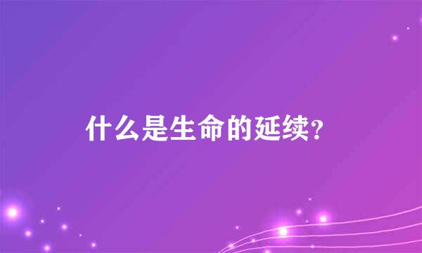 什么是生命的延续？