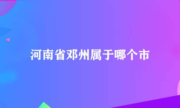 河南省邓州属于哪个市