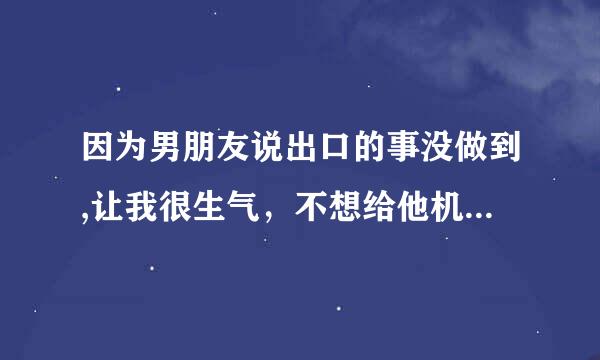 因为男朋友说出口的事没做到,让我很生气，不想给他机会了，我就提分手了，可让我没想到他哭了，说不想分