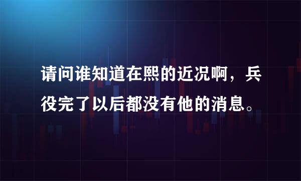 请问谁知道在熙的近况啊，兵役完了以后都没有他的消息。