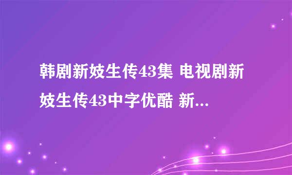 韩剧新妓生传43集 电视剧新妓生传43中字优酷 新妓生传第43集国语版