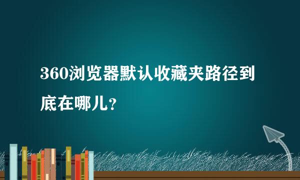 360浏览器默认收藏夹路径到底在哪儿？