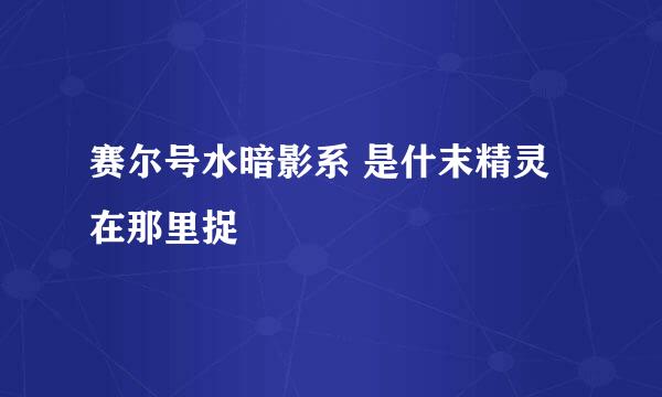 赛尔号水暗影系 是什末精灵 在那里捉