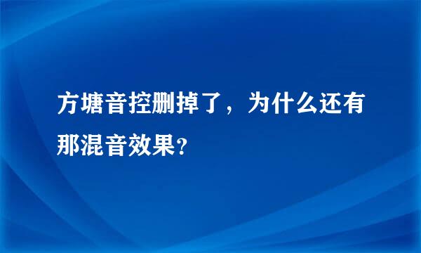 方塘音控删掉了，为什么还有那混音效果？