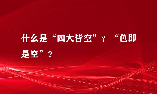 什么是“四大皆空”？“色即是空”？