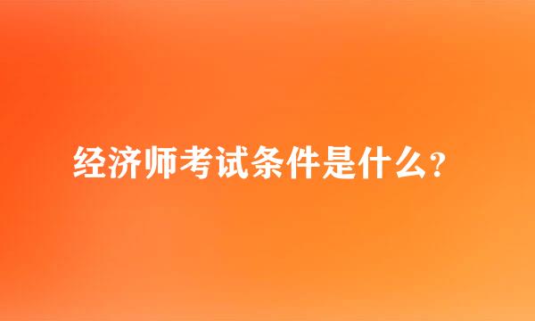 经济师考试条件是什么？