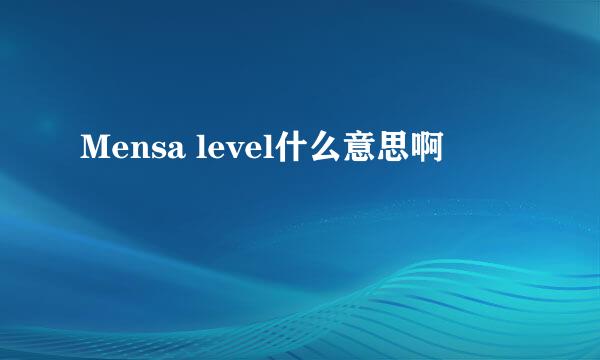 Mensa level什么意思啊