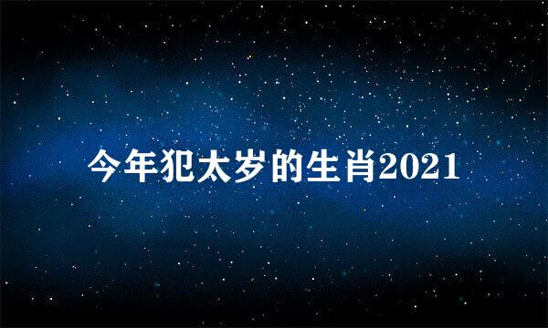 今年犯太岁的生肖2021