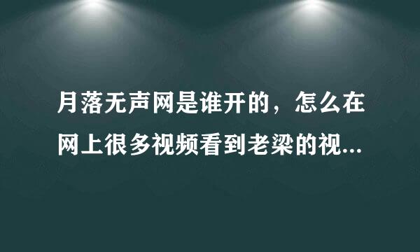 月落无声网是谁开的，怎么在网上很多视频看到老梁的视频开头都有月落无声网的字样。