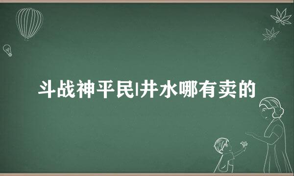 斗战神平民|井水哪有卖的