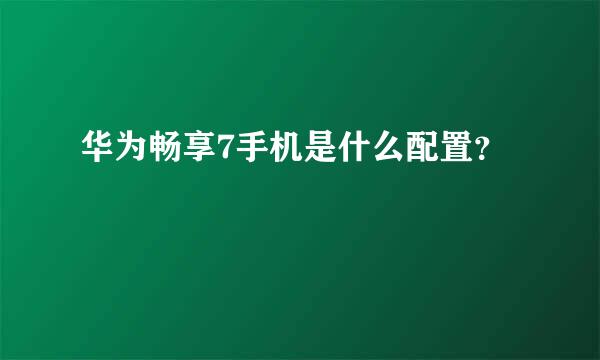 华为畅享7手机是什么配置？