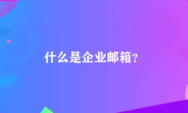 什么是企业邮箱？