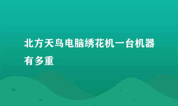 北方天鸟电脑绣花机一台机器有多重