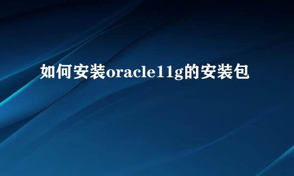 如何安装oracle11g的安装包