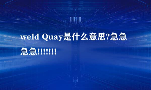 weld Quay是什么意思?急急急急!!!!!!!