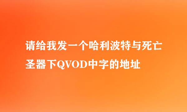 请给我发一个哈利波特与死亡圣器下QVOD中字的地址