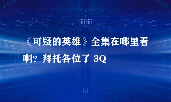 《可疑的英雄》全集在哪里看啊？拜托各位了 3Q