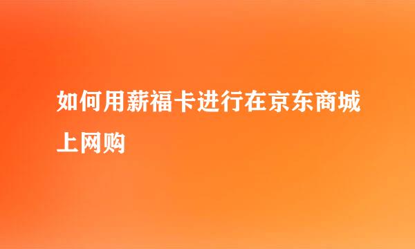 如何用薪福卡进行在京东商城上网购