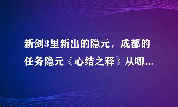 新剑3里新出的隐元，成都的任务隐元《心结之释》从哪里接的任务？怎么完成？