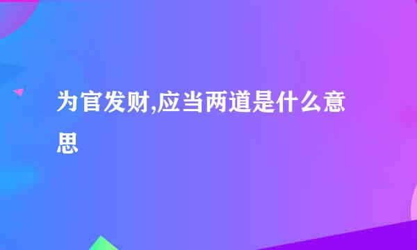 为官发财,应当两道是什么意思