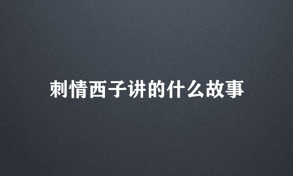 刺情西子讲的什么故事