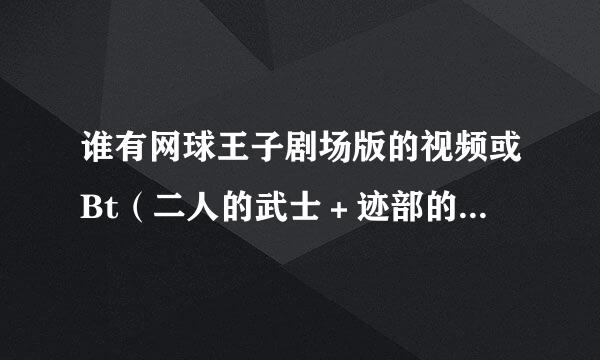 谁有网球王子剧场版的视频或Bt（二人的武士＋迹部的礼物）（0英国式庭球城决战）急需的！迅雷下载的