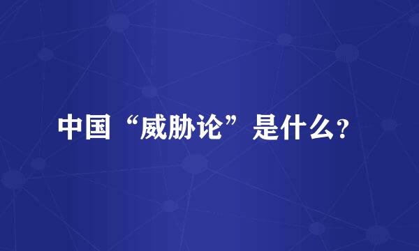 中国“威胁论”是什么？