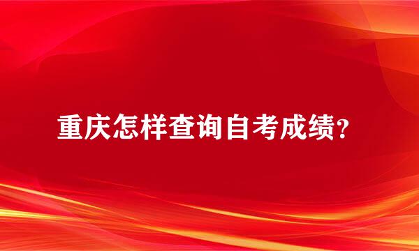 重庆怎样查询自考成绩？