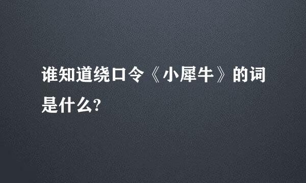 谁知道绕口令《小犀牛》的词是什么?