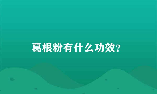 葛根粉有什么功效？