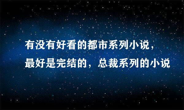 有没有好看的都市系列小说，最好是完结的，总裁系列的小说