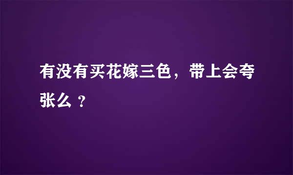 有没有买花嫁三色，带上会夸张么 ？