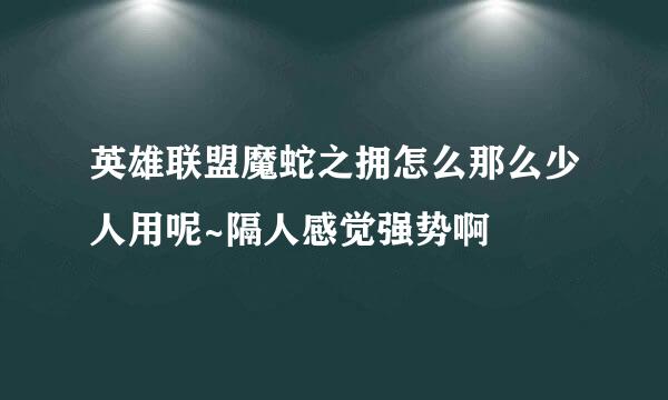 英雄联盟魔蛇之拥怎么那么少人用呢~隔人感觉强势啊