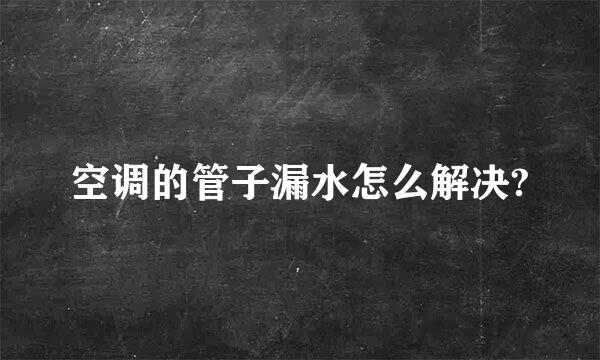 空调的管子漏水怎么解决?