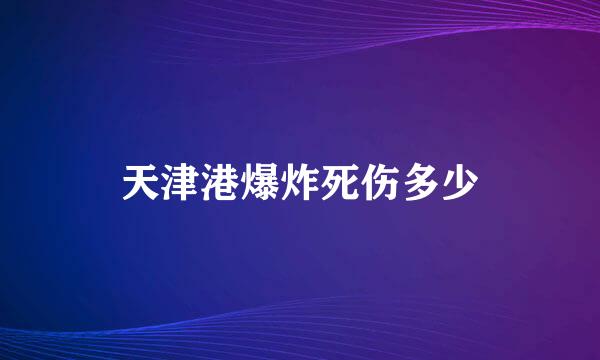 天津港爆炸死伤多少