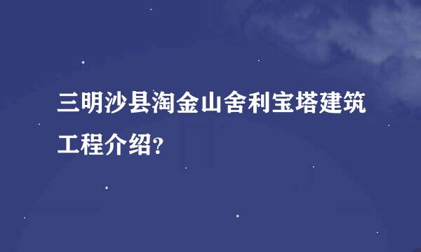 三明沙县淘金山舍利宝塔建筑工程介绍？