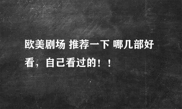 欧美剧场 推荐一下 哪几部好看，自己看过的！！