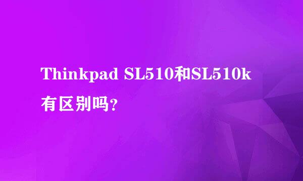 Thinkpad SL510和SL510k有区别吗？