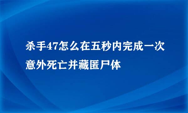 杀手47怎么在五秒内完成一次意外死亡并藏匿尸体