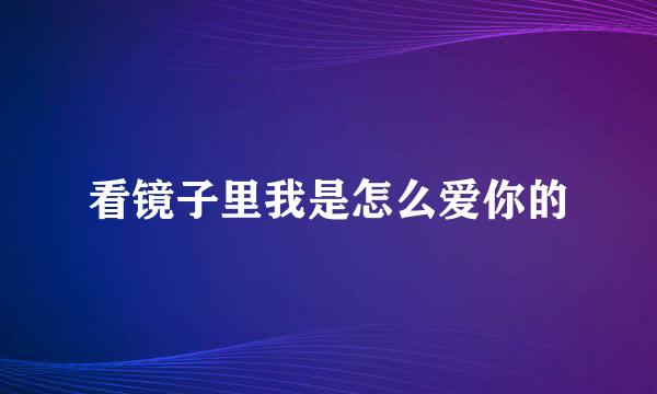 看镜子里我是怎么爱你的