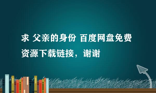 求 父亲的身份 百度网盘免费资源下载链接，谢谢